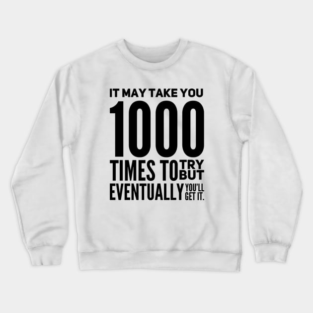 It may take you 1000 times to try but eventually you will get it Crewneck Sweatshirt by Spinkly